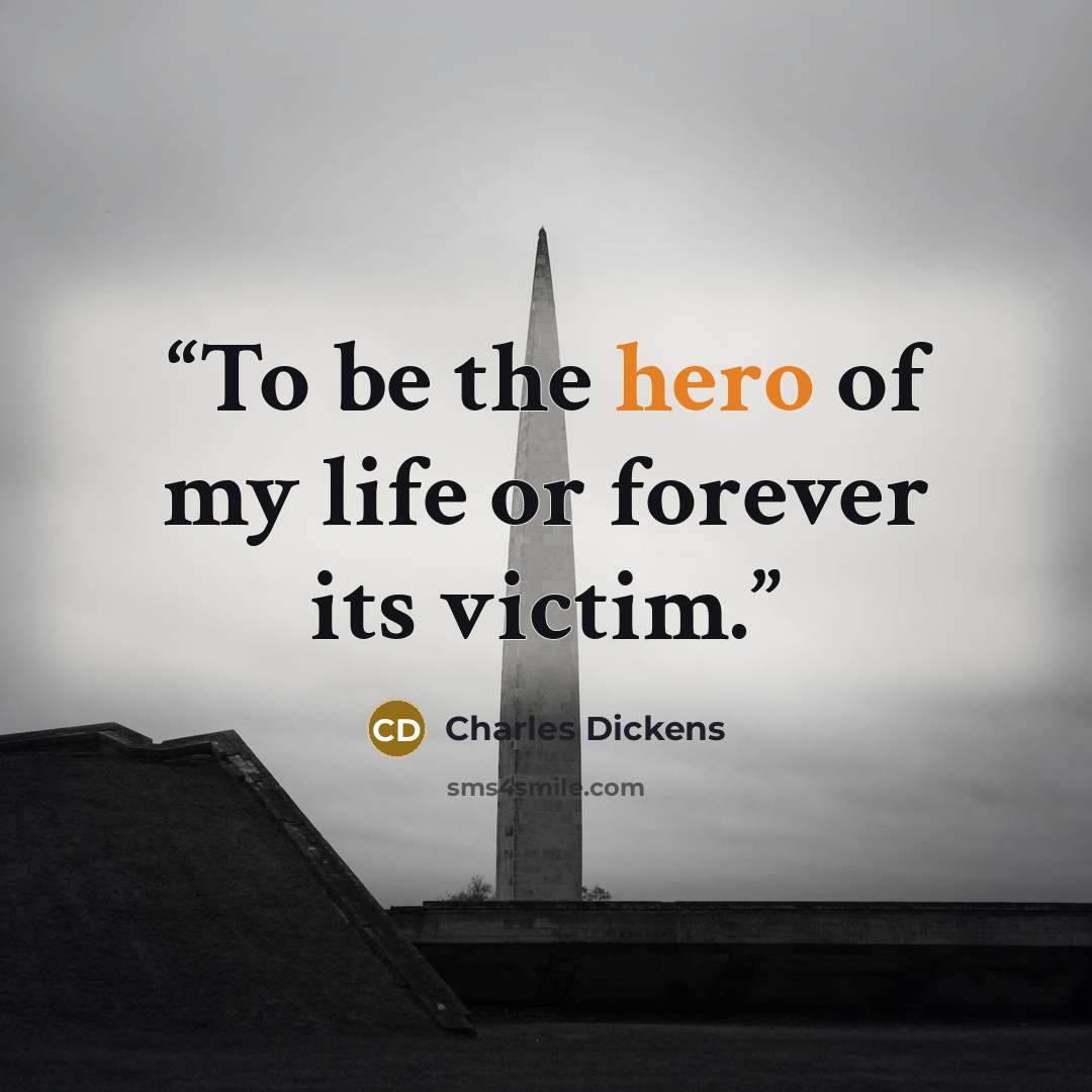 “To be the hero of my life or forever its victim.” quote by Charles Dickens