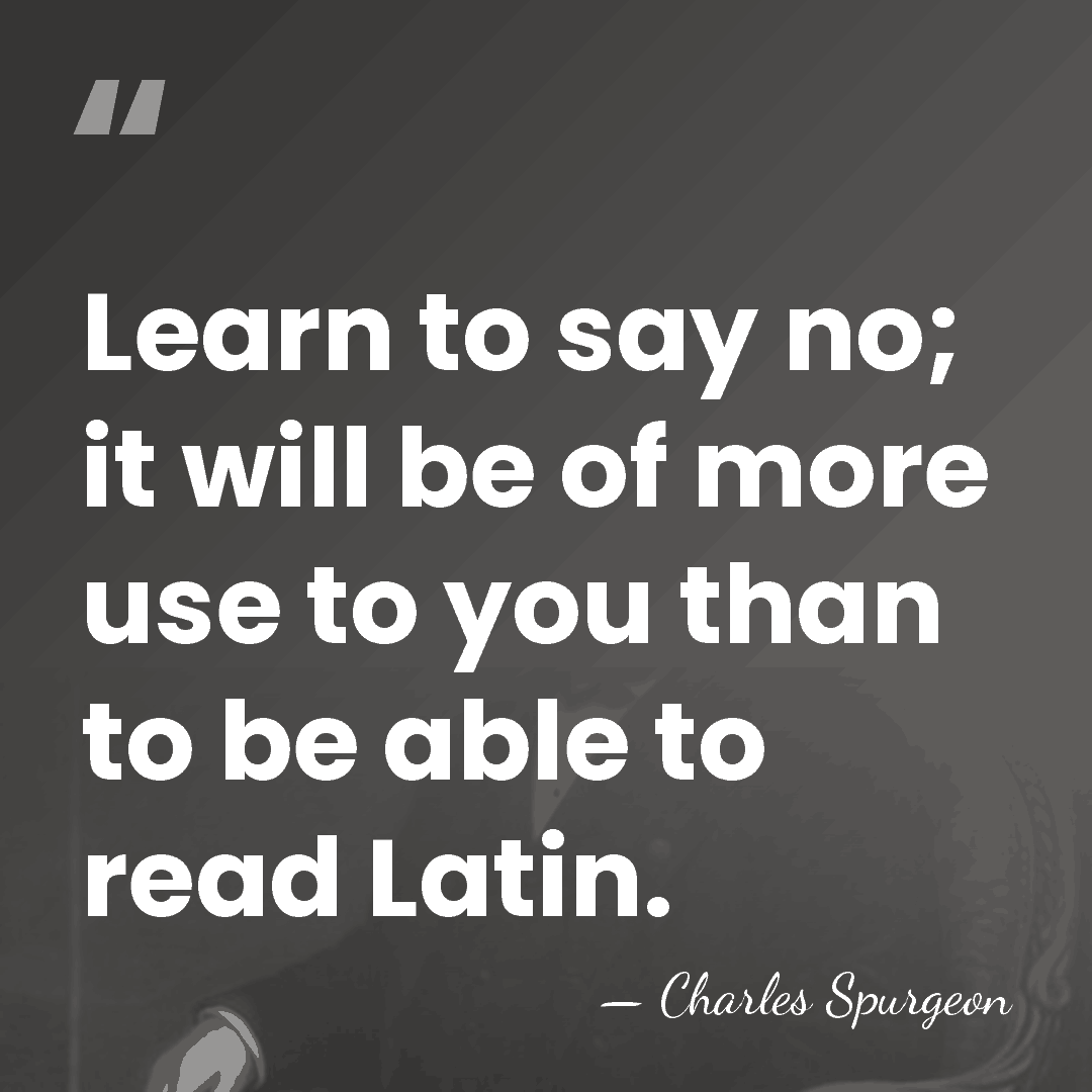 Learn to say no; it will be of more use to you&hellip; - Charles Spurgeon