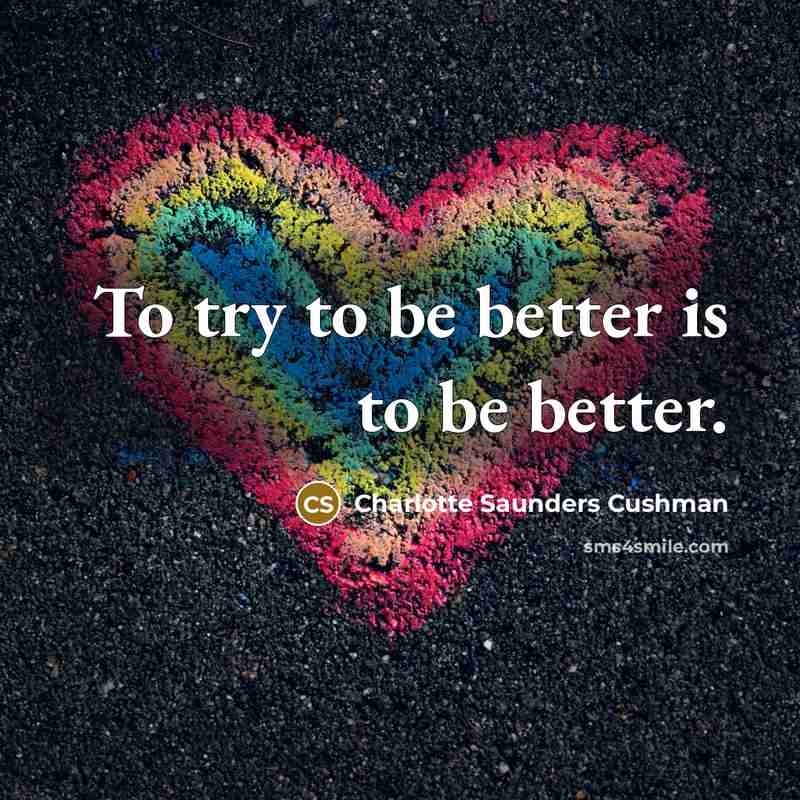 “To try to be better is to be better.…” quote by Charlotte Saunders Cushman