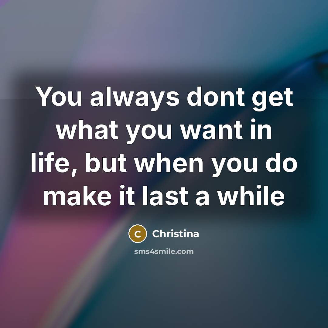 “You always dont get what you want in life, but…” quote by Christina