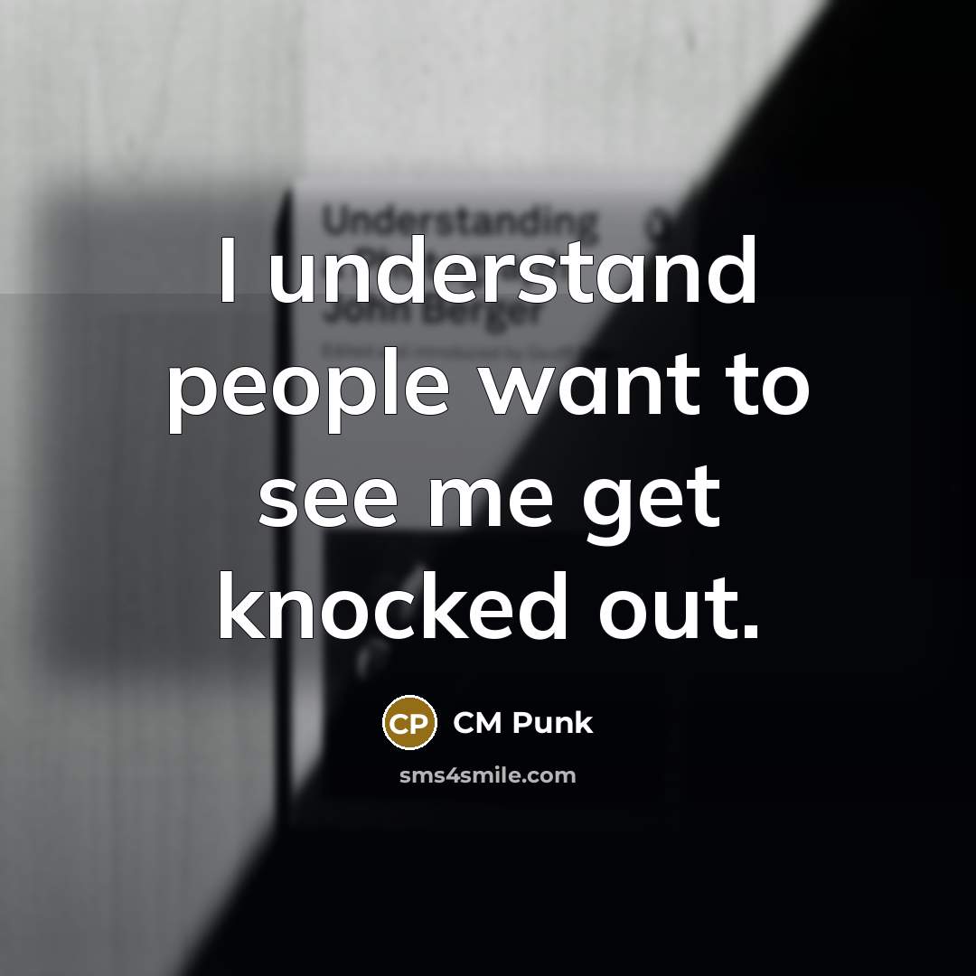 “I understand people want to see me get knocked out.” quote by CM Punk