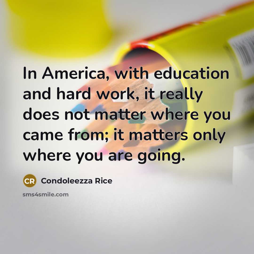 “In America, with education and hard work, it really does…” quote by Condoleezza Rice