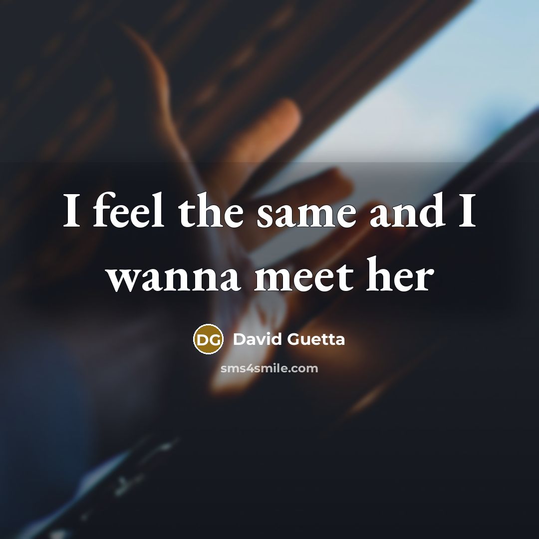 “I feel the same and I wanna meet her…” quote by David Guetta