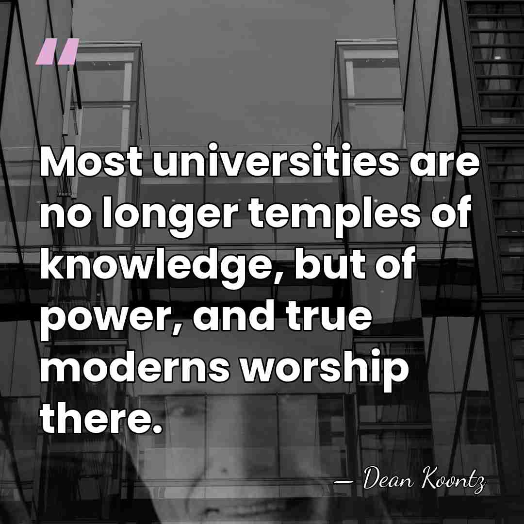Most universities are no longer temples of knowledge, but of power, and&hellip; - Dean Koontz