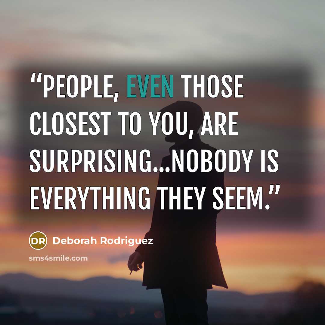 “People, even those closest to you, are surprising...Nobody is everything they seem.” quote by Deborah Rodriguez