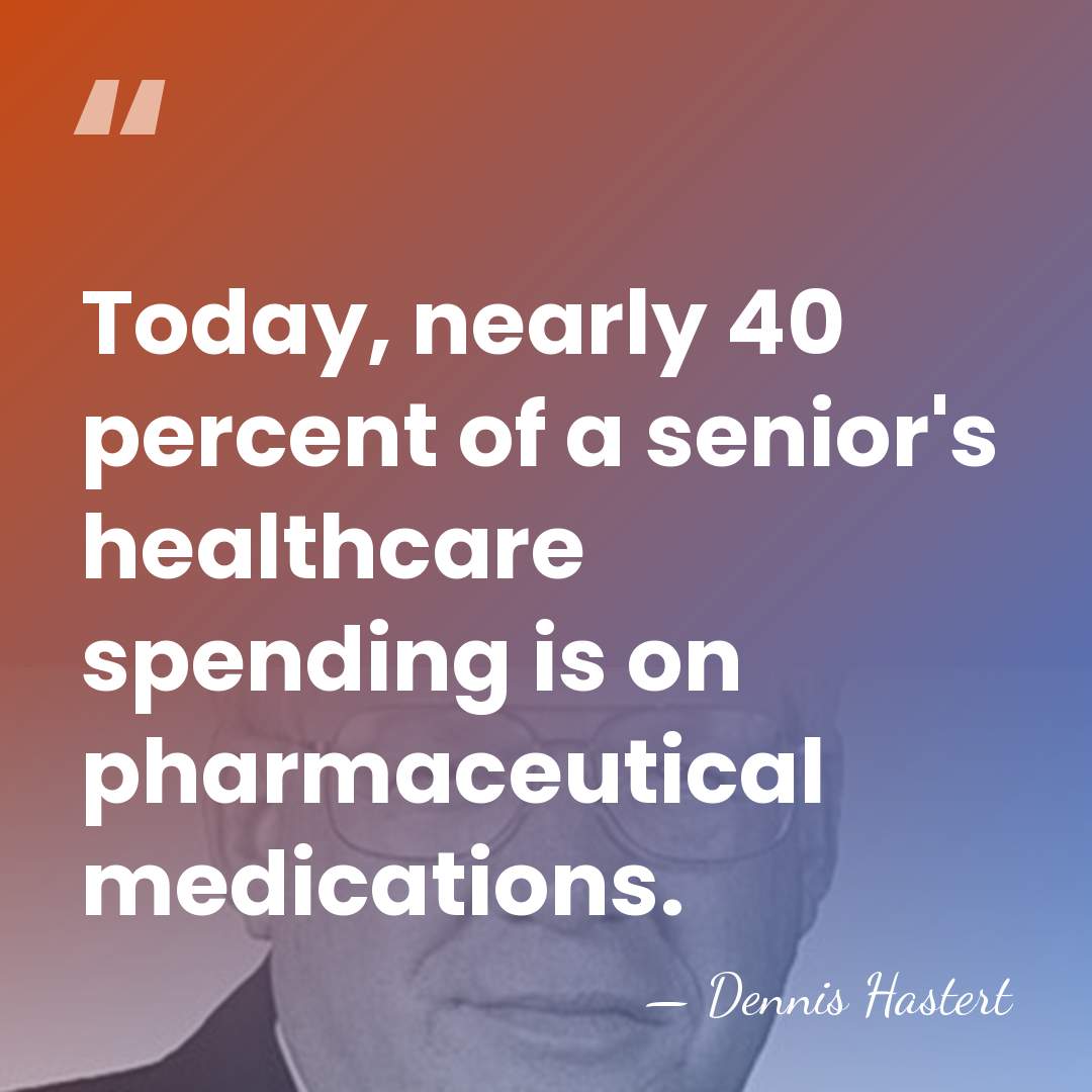 Today, nearly 40 percent of a senior's healthcare spending is on pharmaceutical&hellip; - Dennis Hastert