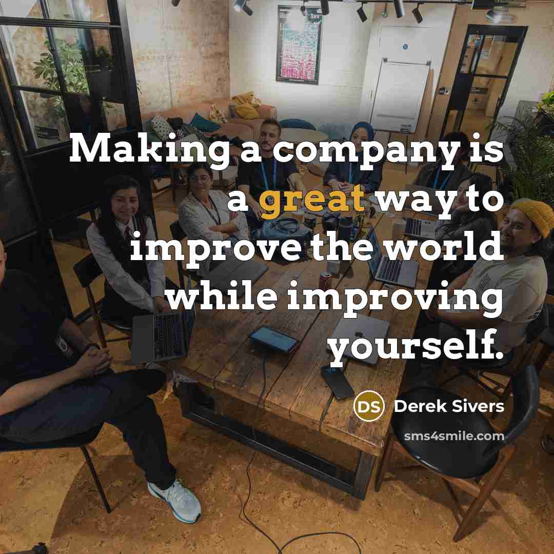“Making a company is a great way to improve the…” quote by Derek Sivers