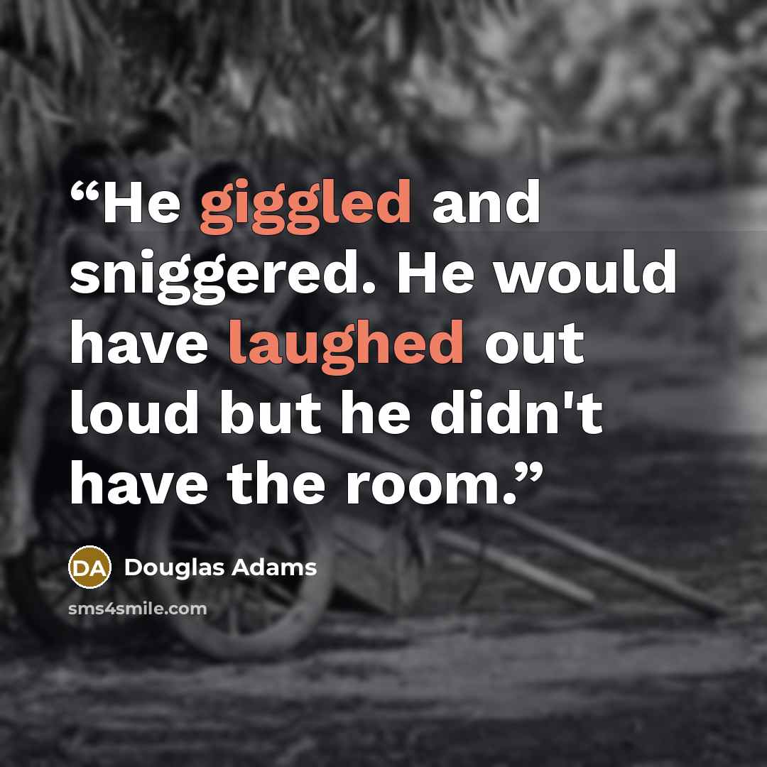 “He giggled and sniggered. He would have laughed out loud but he didn't have the room.” quote by Douglas Adams