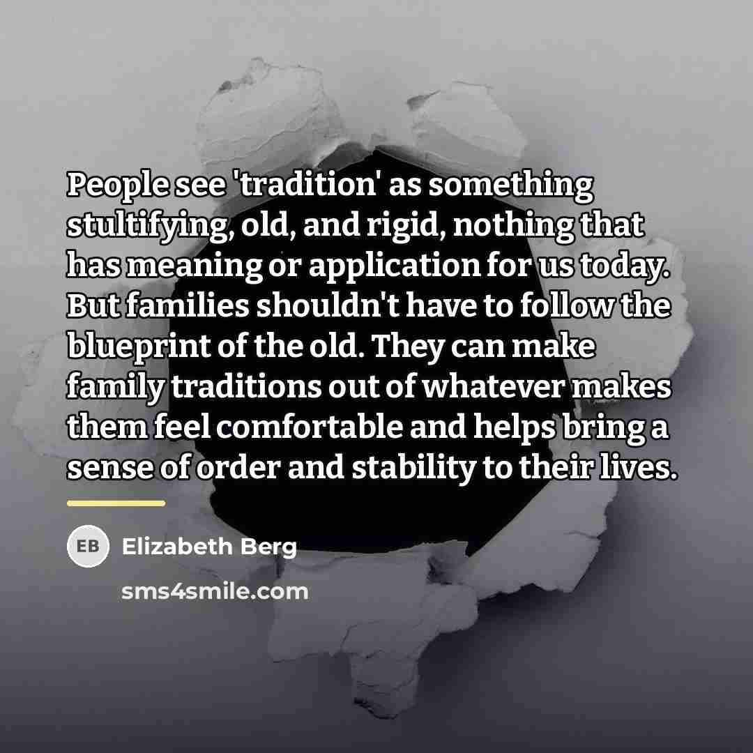 “People see 'tradition' as something stultifying, old, and rigid, nothing…” quote by Elizabeth Berg