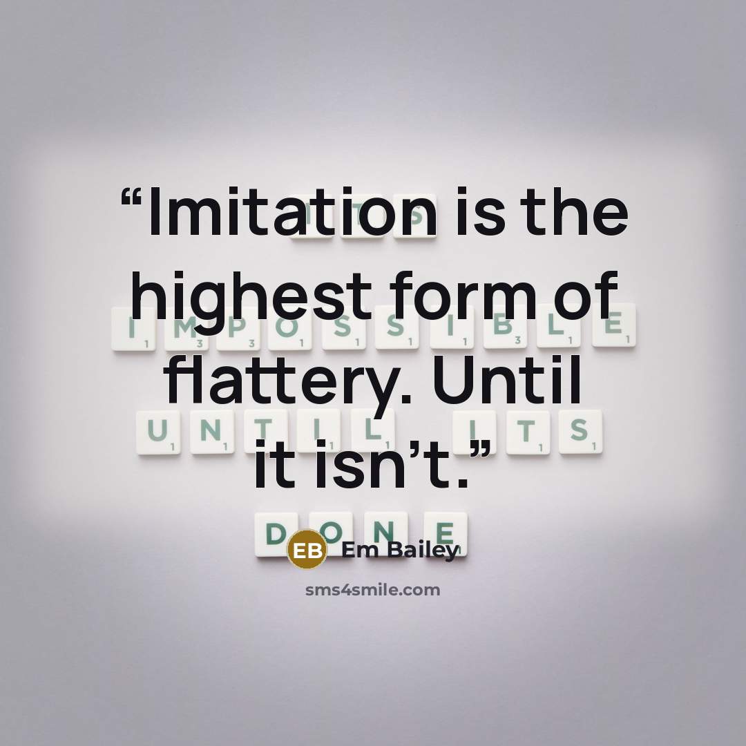 “Imitation is the highest form of flattery. Until it isn't.” quote by Em Bailey