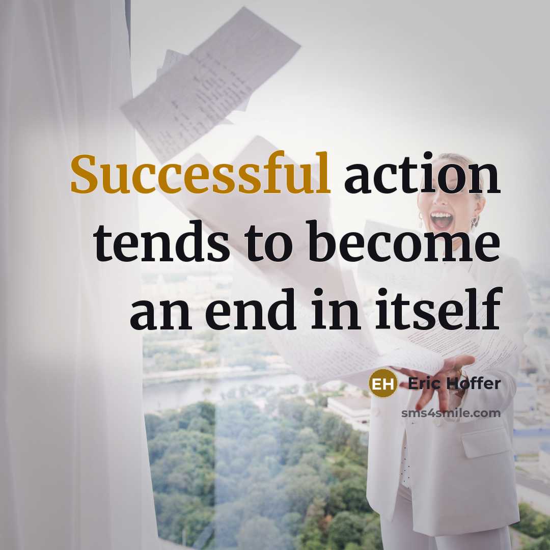“Successful action tends to become an end in itself…” quote by Eric Hoffer