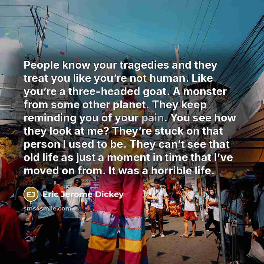 “People know your tragedies and they treat you like you’re…” quote by Eric Jerome Dickey