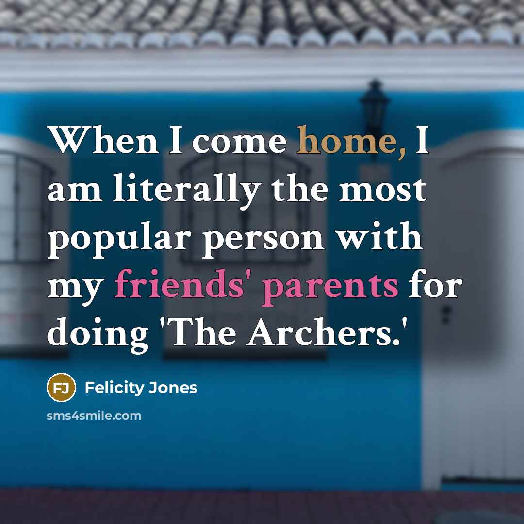 “When I come home, I am literally the most popular person with my friends' parents for doing 'The Archers.'” quote by Felicity Jones