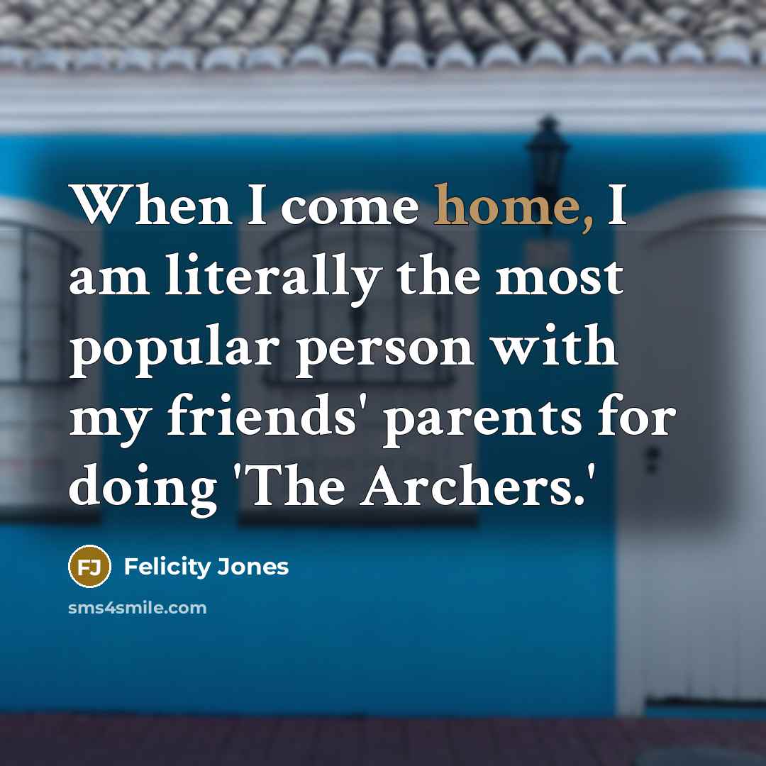 “When I come home, I am literally the most popular…” quote by Felicity Jones