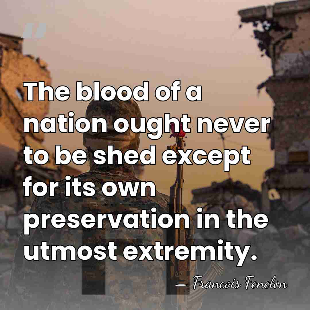 The blood of a nation ought never to be shed except for&hellip; - Francois Fenelon