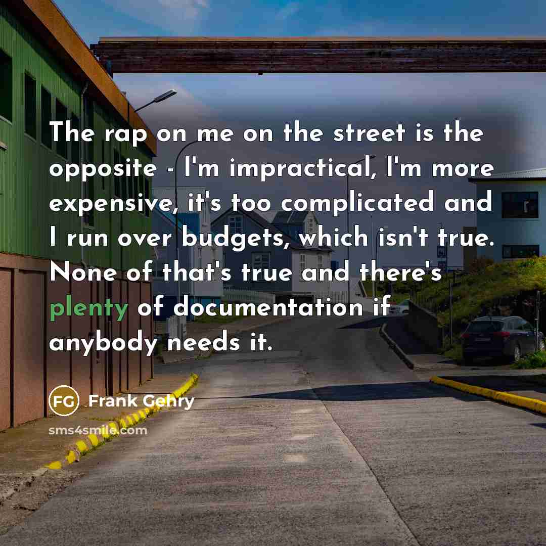 “The rap on me on the street is the opposite…” quote by Frank Gehry