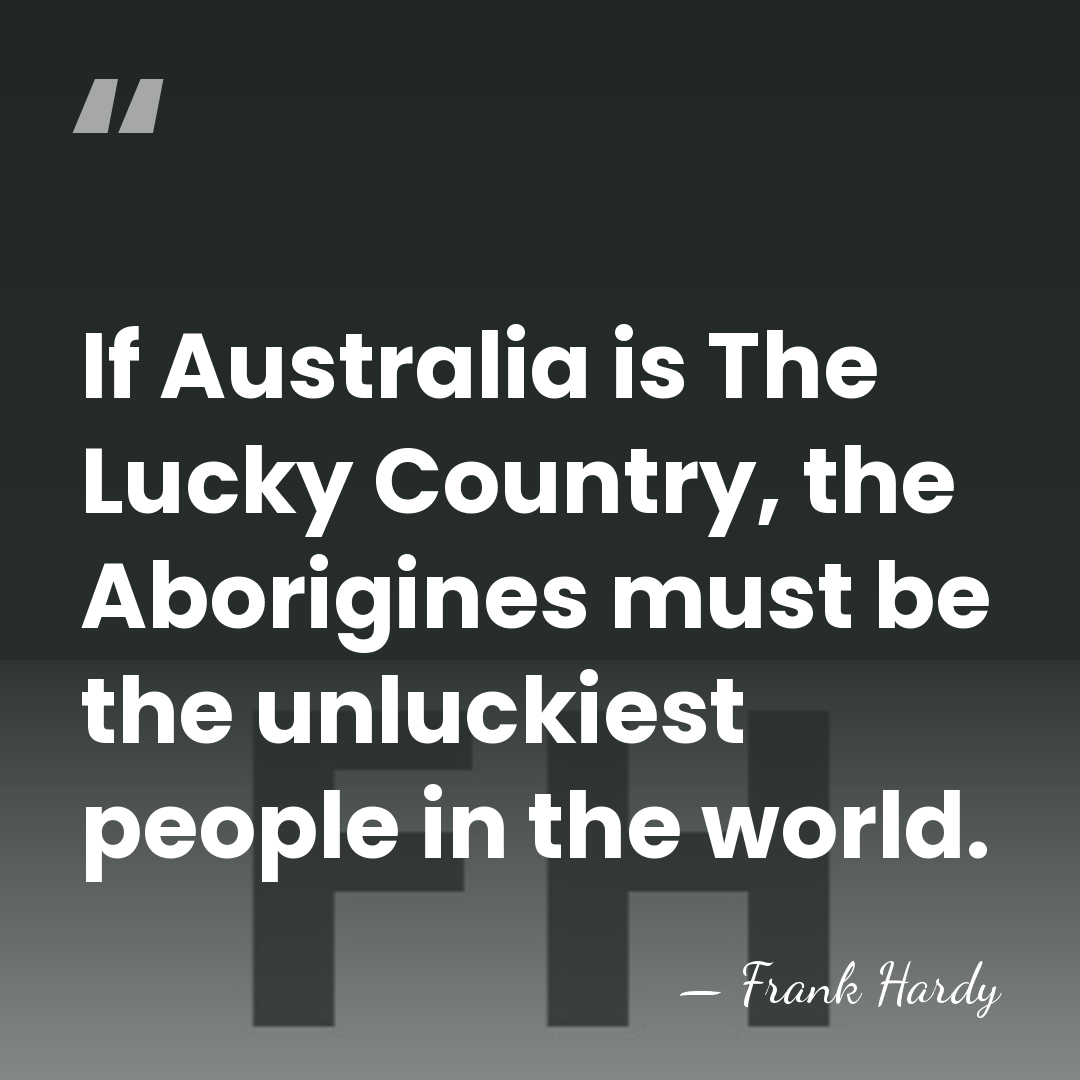 If Australia is The Lucky Country, the Aborigines must be the unluckiest&hellip; - Frank Hardy