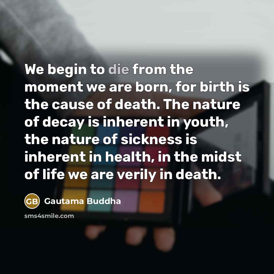 “We begin to die from the moment we are born,…” quote by Gautama Buddha
