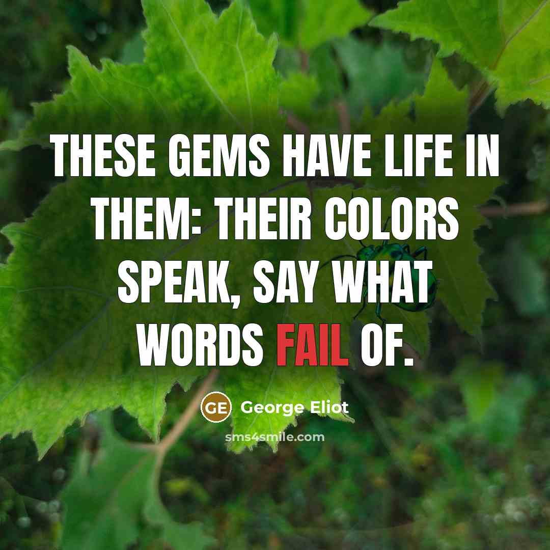 “These gems have life in them: their colors speak, say…” quote by George Eliot