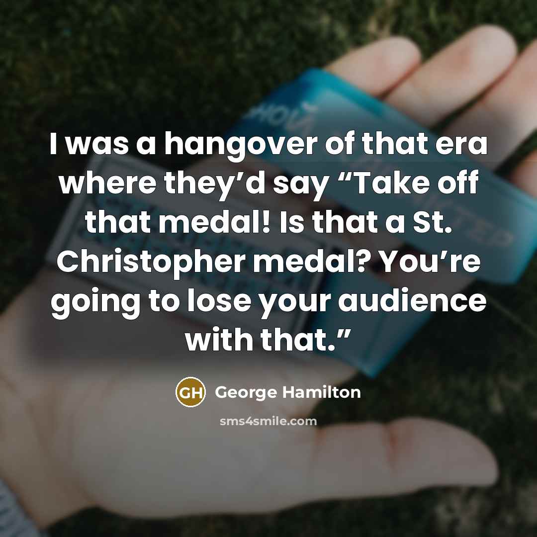 “I was a hangover of that era where they’d say…” quote by George Hamilton