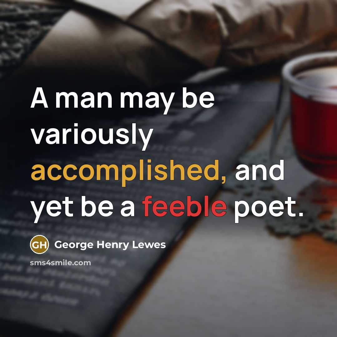 “A man may be variously accomplished, and yet be a…” quote by George Henry Lewes