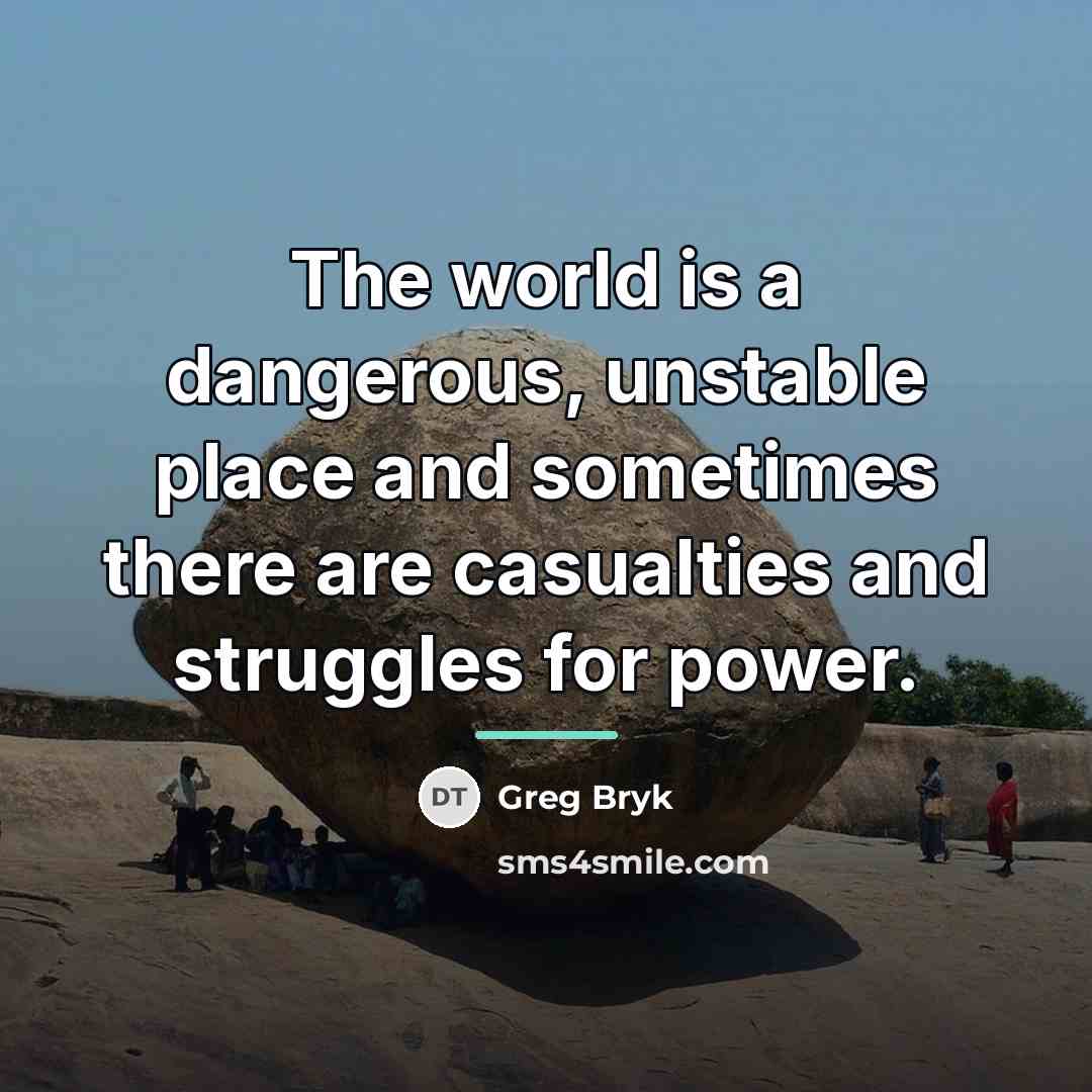 “The world is a dangerous, unstable place and sometimes there…” quote by Greg Bryk