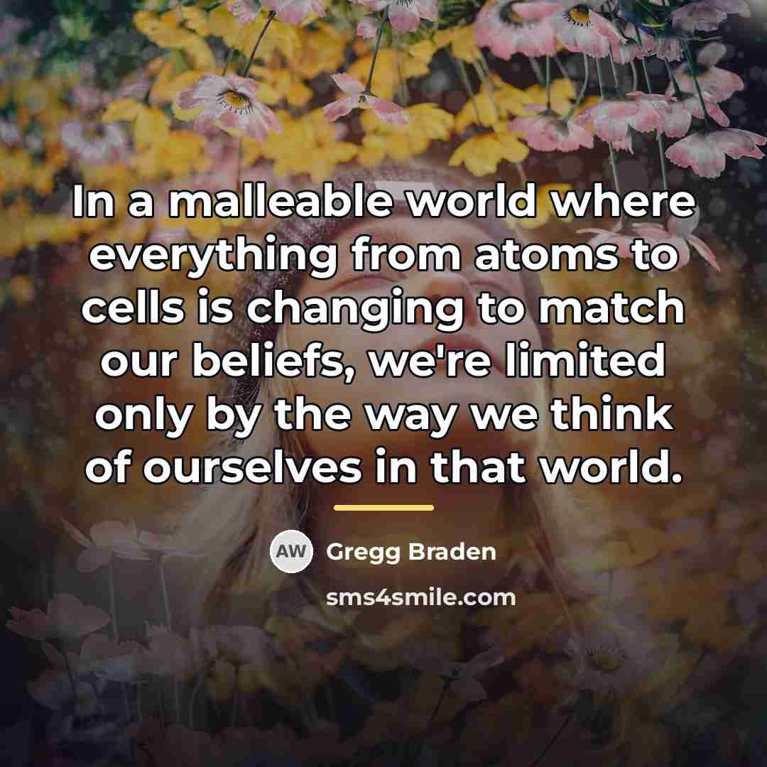 “In a malleable world where everything from atoms to cells…” quote by Gregg Braden