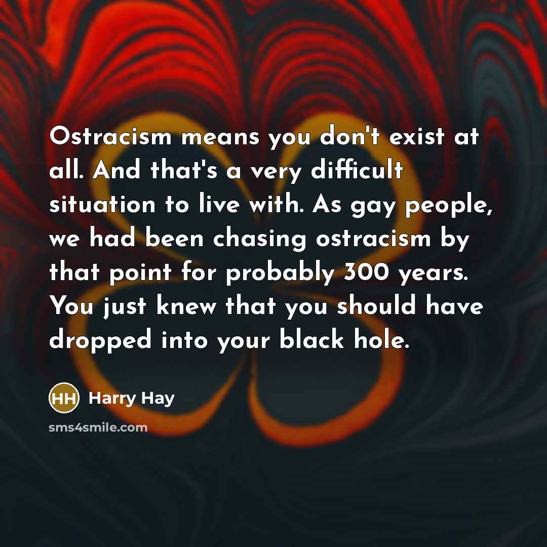 “Ostracism means you don't exist at all. And that's a…” quote by Harry Hay