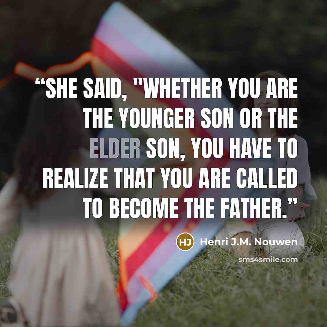 “she said, "Whether you are the younger son or the elder son, you have to realize that you are called to become the father.” quote by Henri J.M. Nouwen
