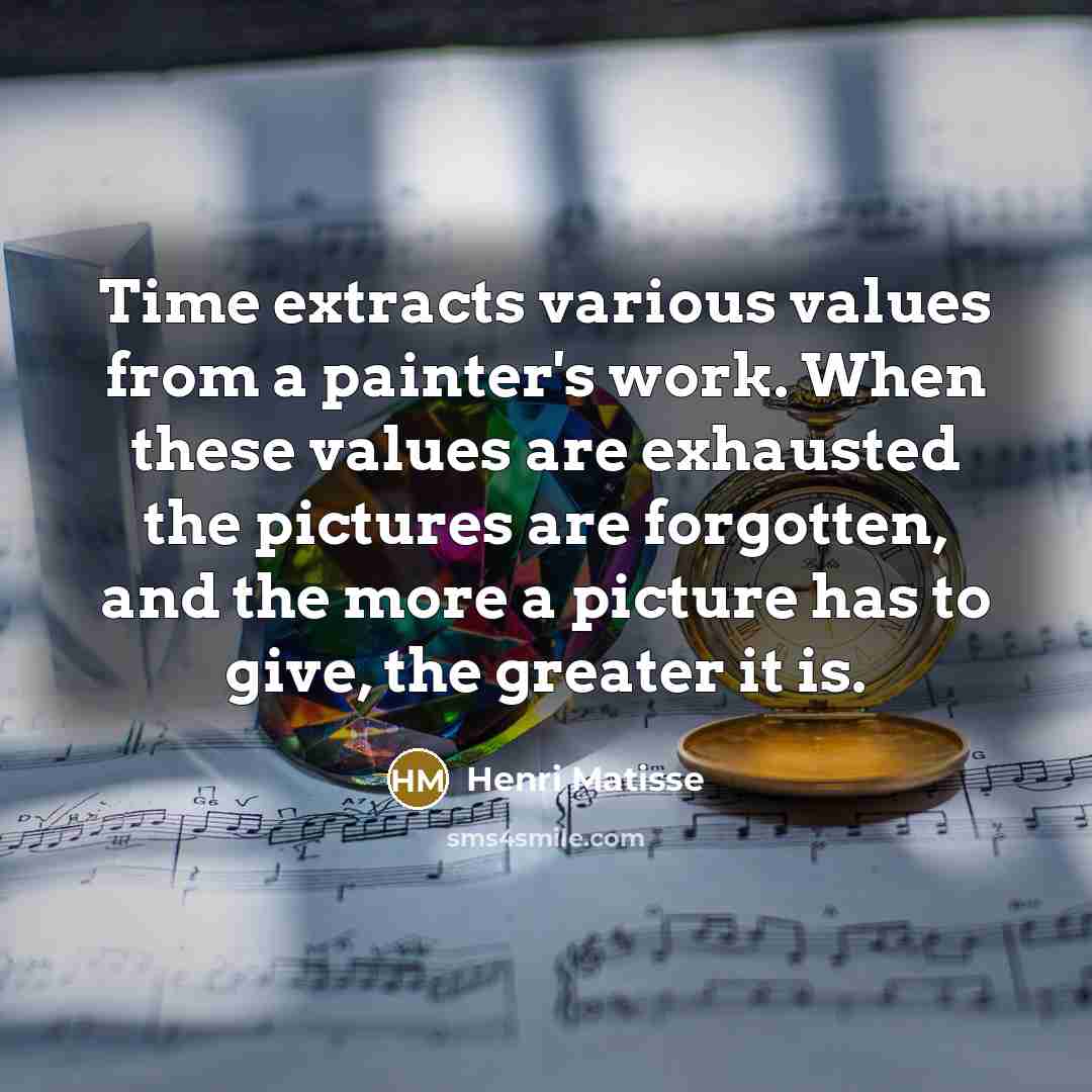 “Time extracts various values from a painter's work. When these…” quote by Henri Matisse