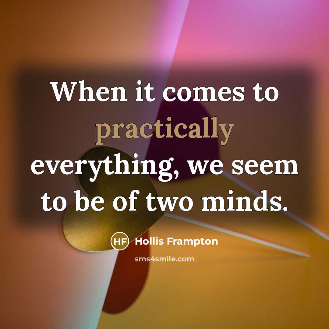 “When it comes to practically everything, we seem to be of two minds.” quote by Hollis Frampton