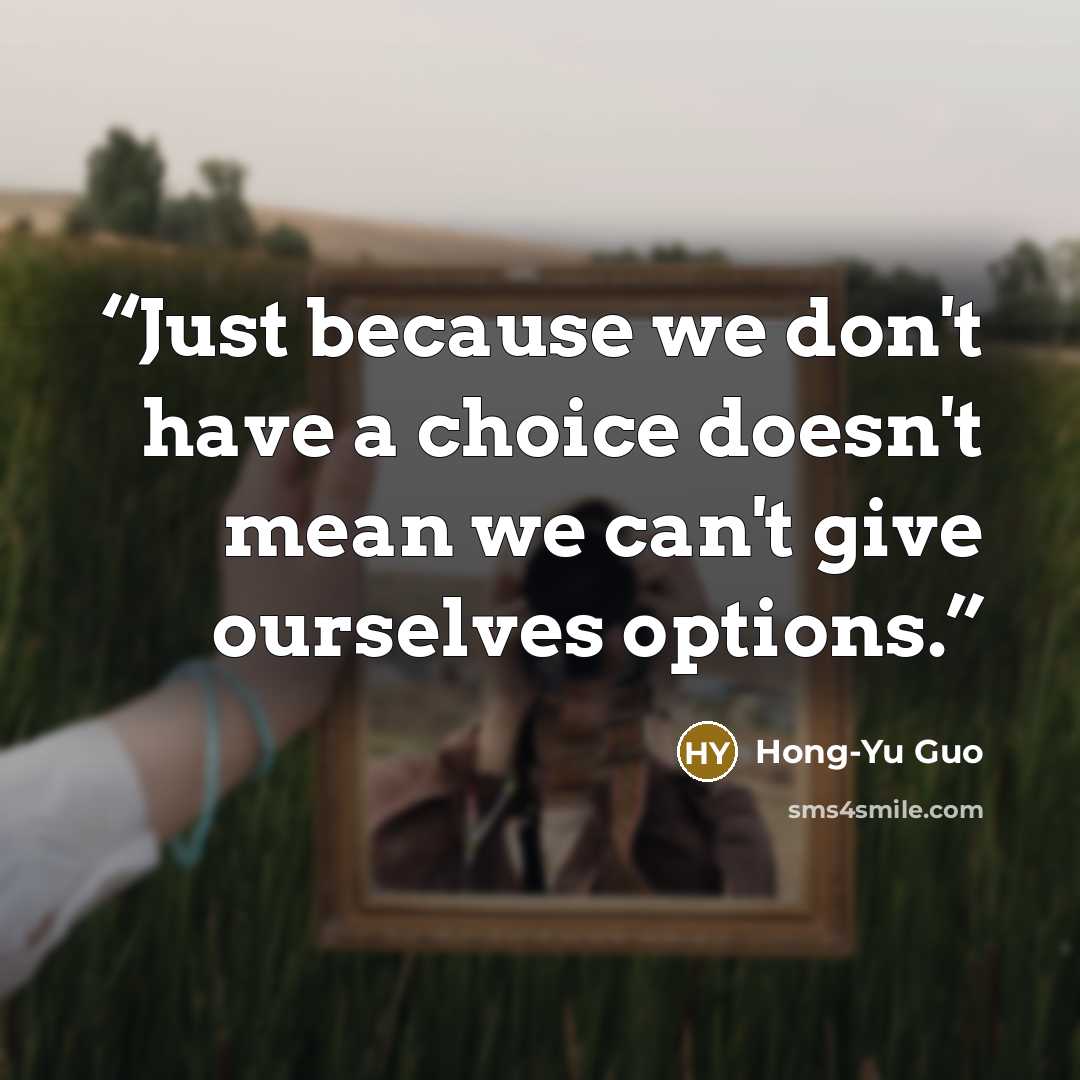 “Just because we don't have a choice doesn't mean we can't give ourselves options.” quote by Hong-Yu Guo