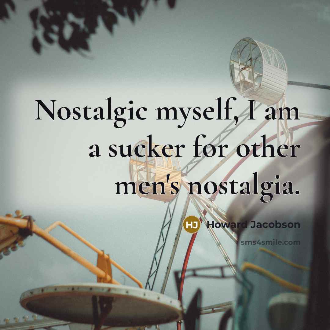 “Nostalgic myself, I am a sucker for other men's nostalgia.…” quote by Howard Jacobson