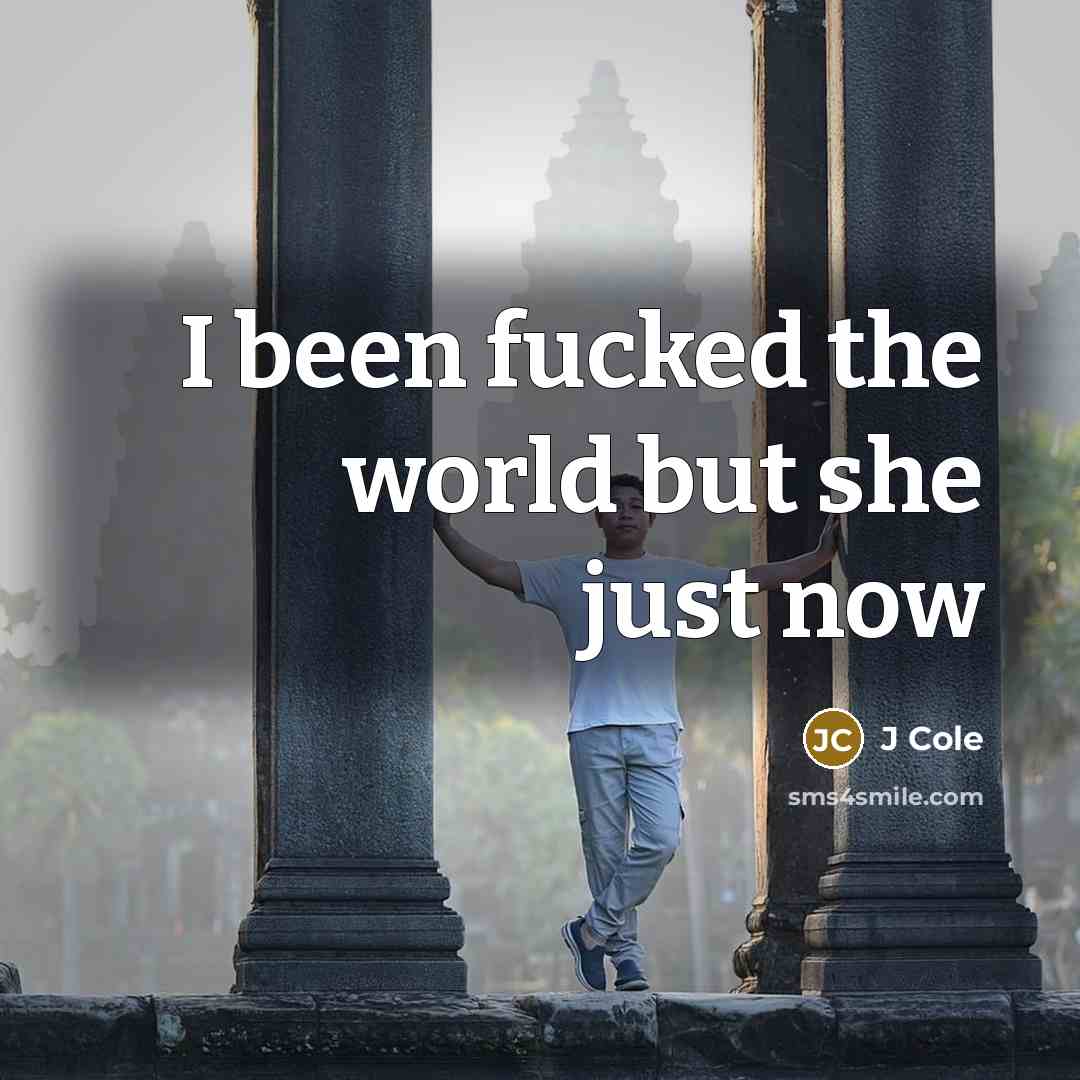 “I been fucked the world but she just now…” quote by J Cole