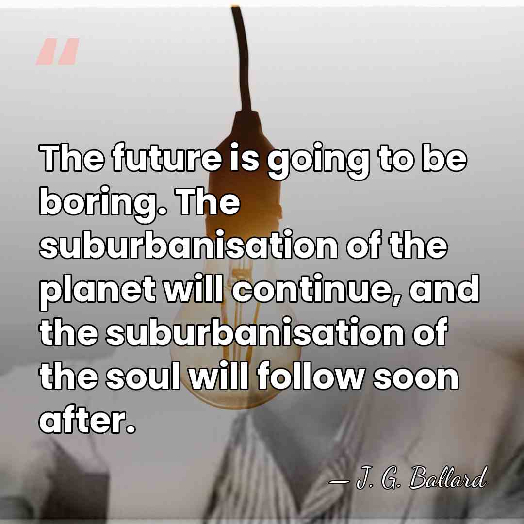 The future is going to be boring. The suburbanisation of the planet&hellip; - J. G. Ballard