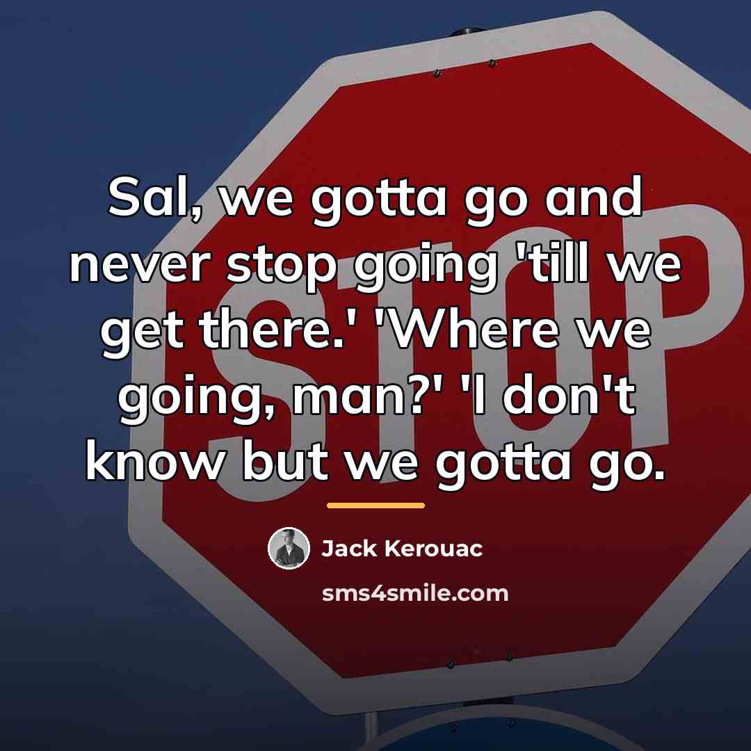 “Sal, we gotta go and never stop going 'till we…” quote by Jack Kerouac