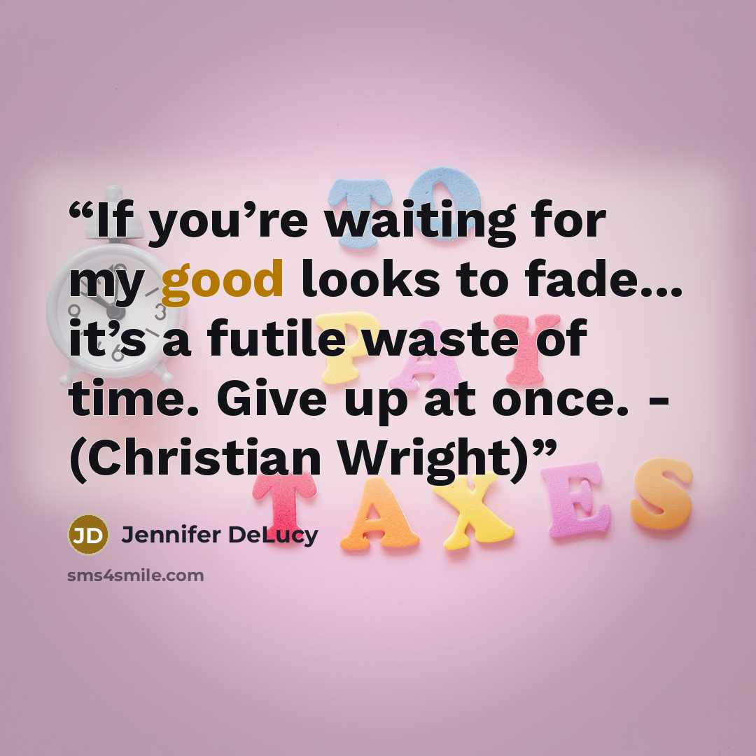 “If you’re waiting for my good looks to fade... it’s a futile waste of time. Give up at once. - (Christian Wright)” quote by Jennifer DeLucy