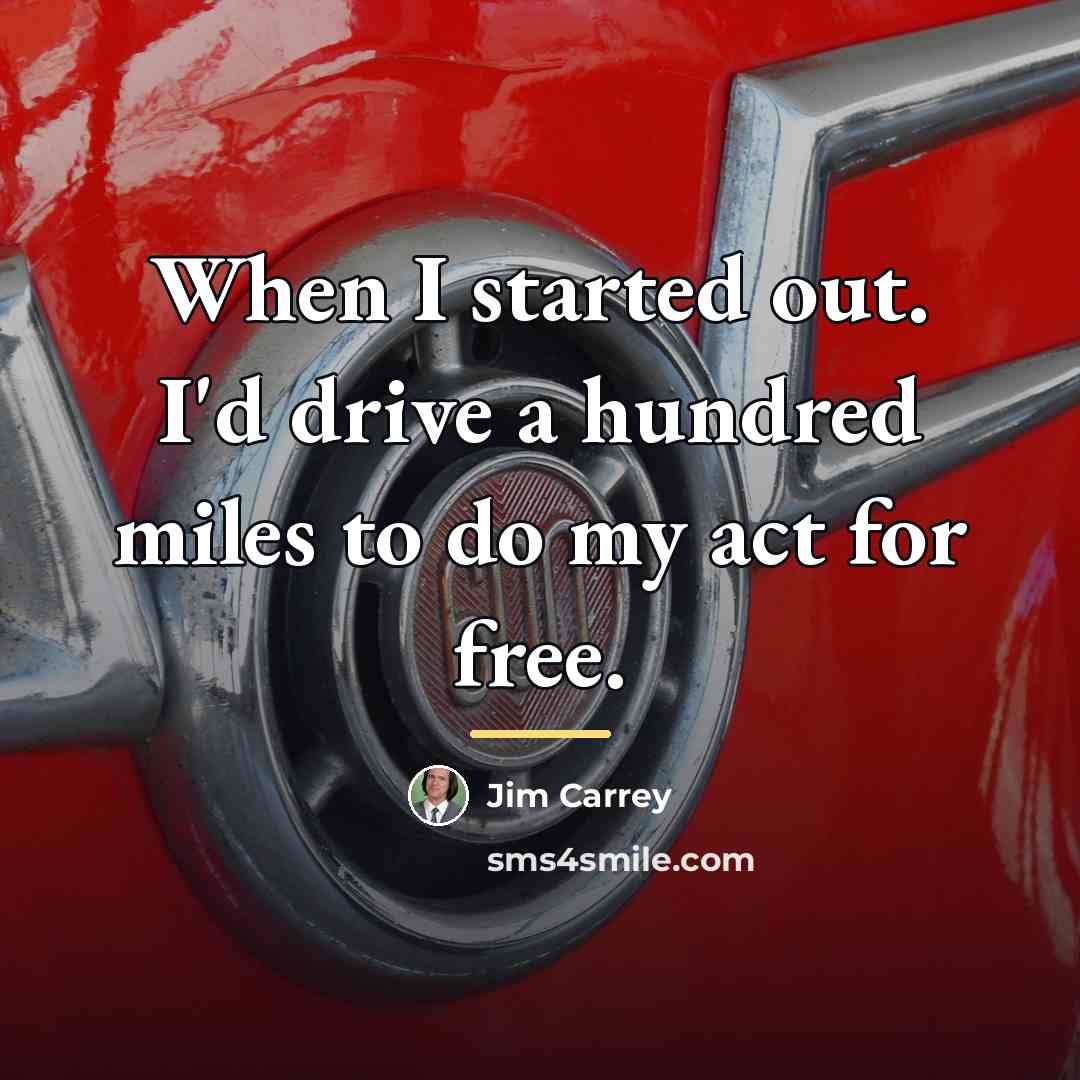 “When I started out. I'd drive a hundred miles to…” quote by Jim Carrey