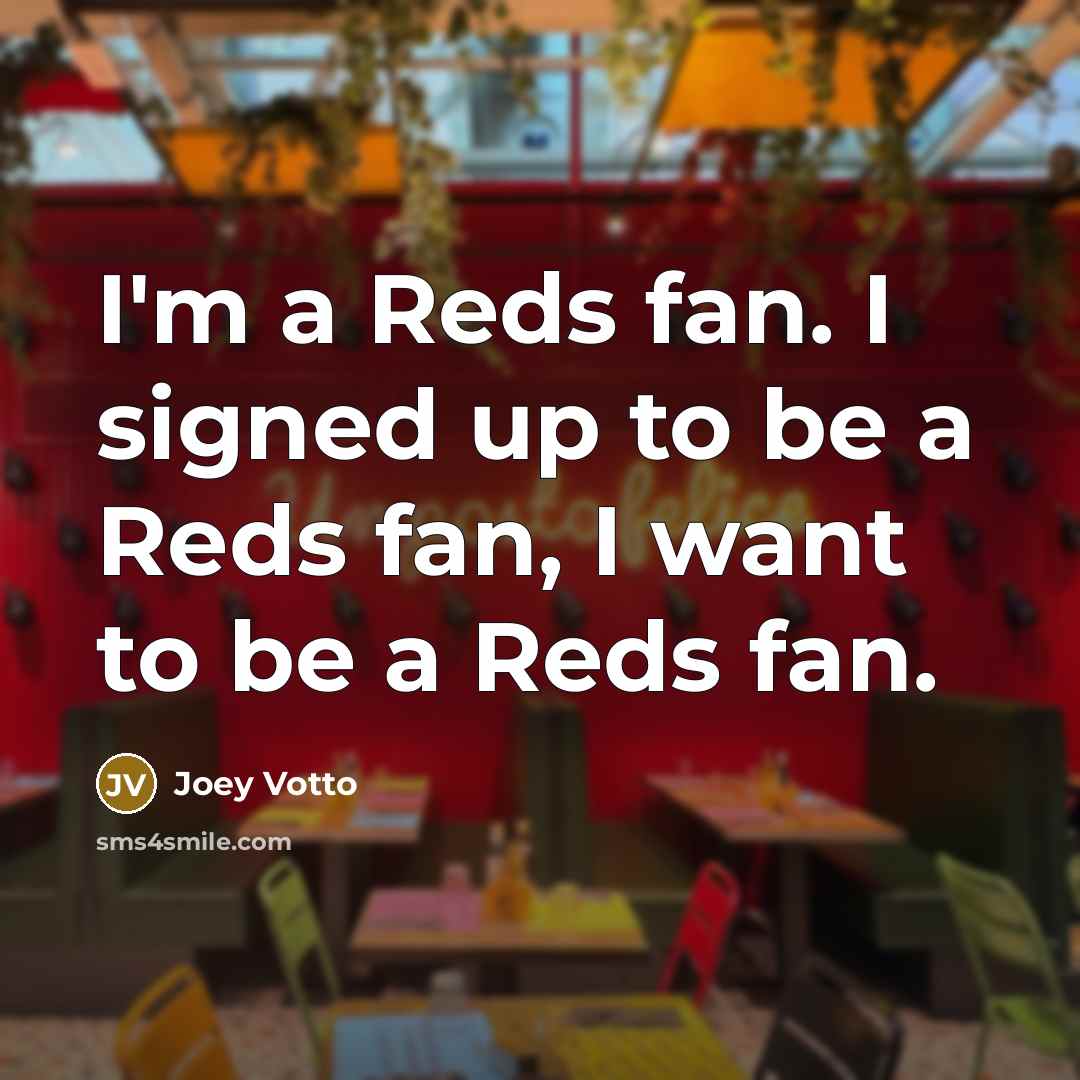 “I'm a Reds fan. I signed up to be a Reds fan, I want to be a Reds fan.” quote by Joey Votto