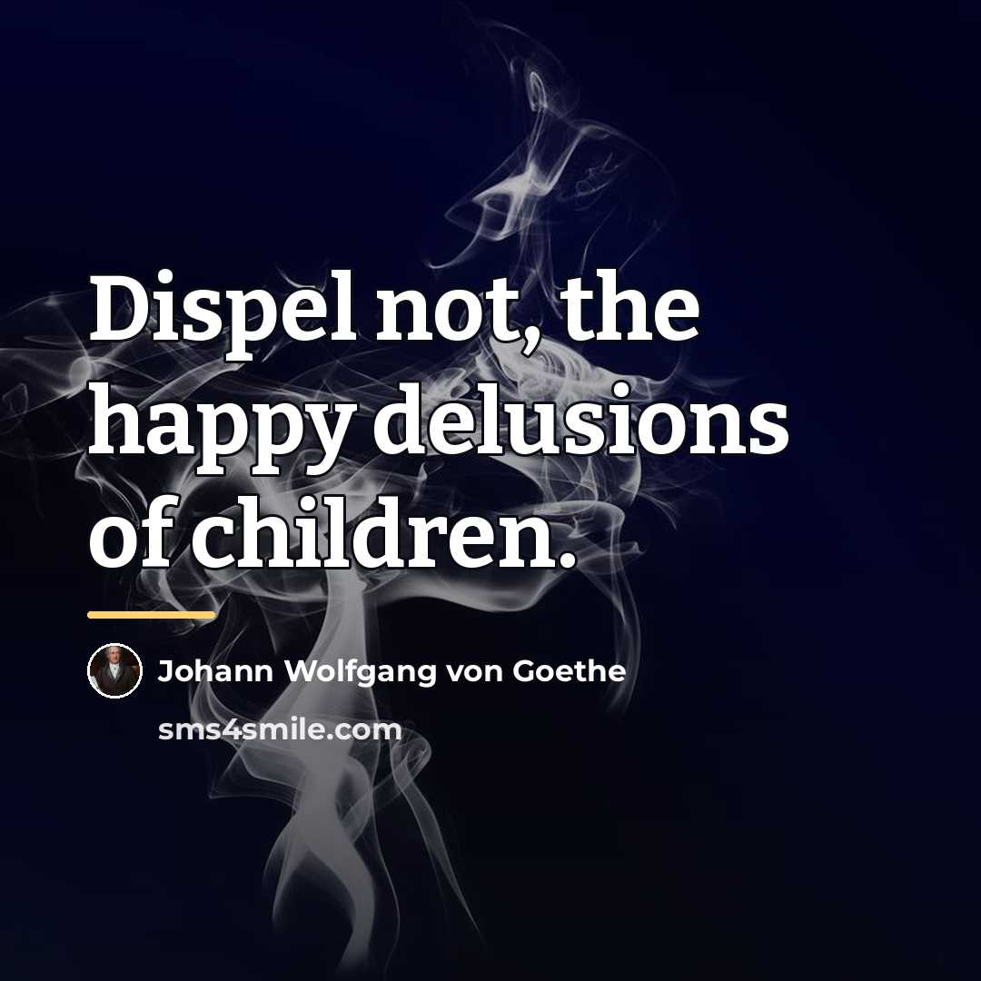 “Dispel not, the happy delusions of children.…” quote by Johann Wolfgang von Goethe