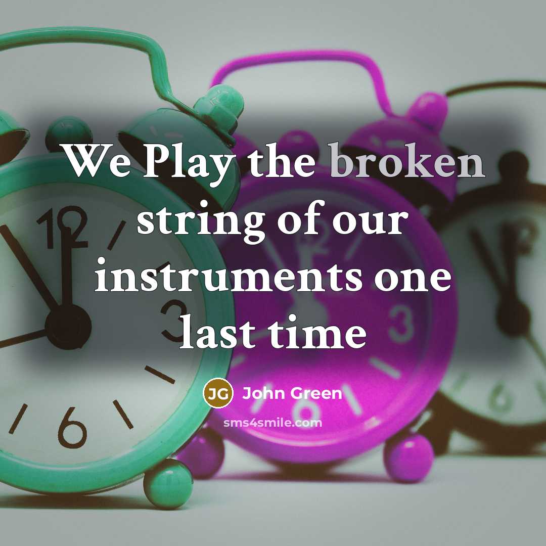 “We Play the broken string of our instruments one last…” quote by John Green