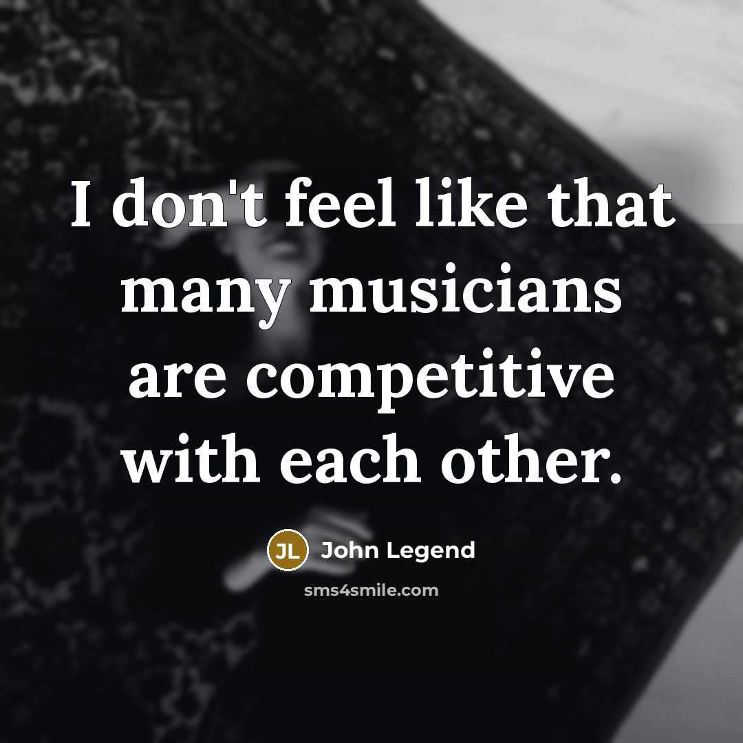 “I don't feel like that many musicians are competitive with…” quote by John Legend