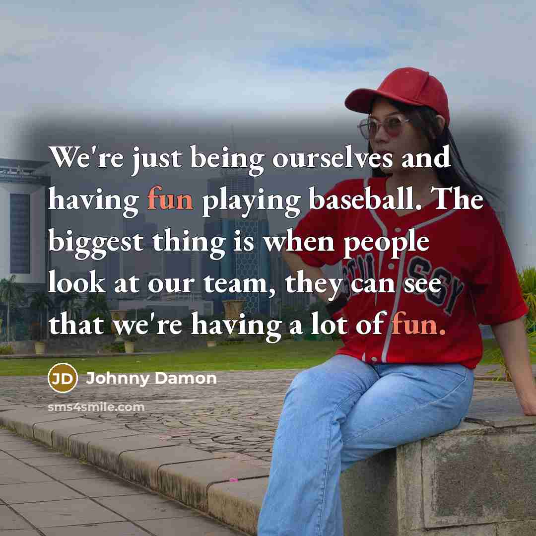 “We're just being ourselves and having fun playing baseball. The…” quote by Johnny Damon