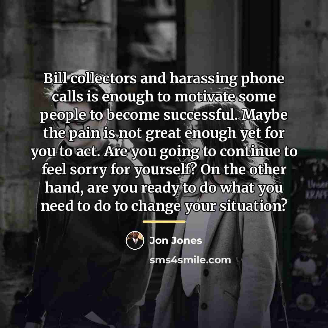 “Bill collectors and harassing phone calls is enough to motivate…” quote by Jon Jones