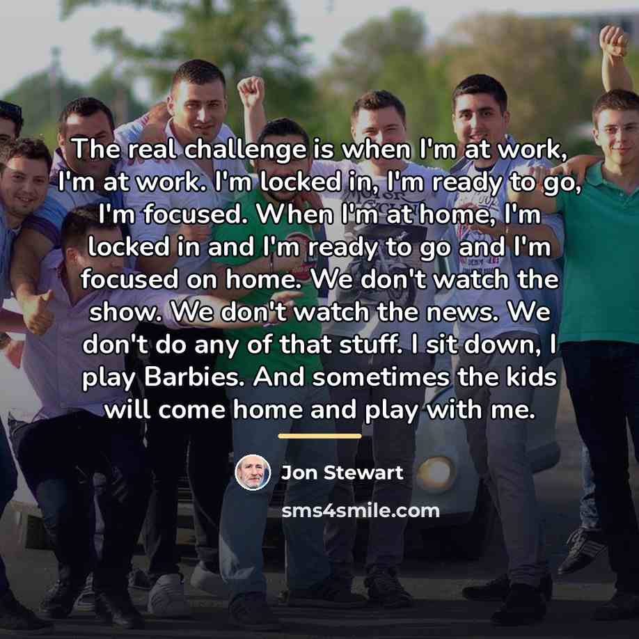 “The real challenge is when I'm at work, I'm at…” quote by Jon Stewart