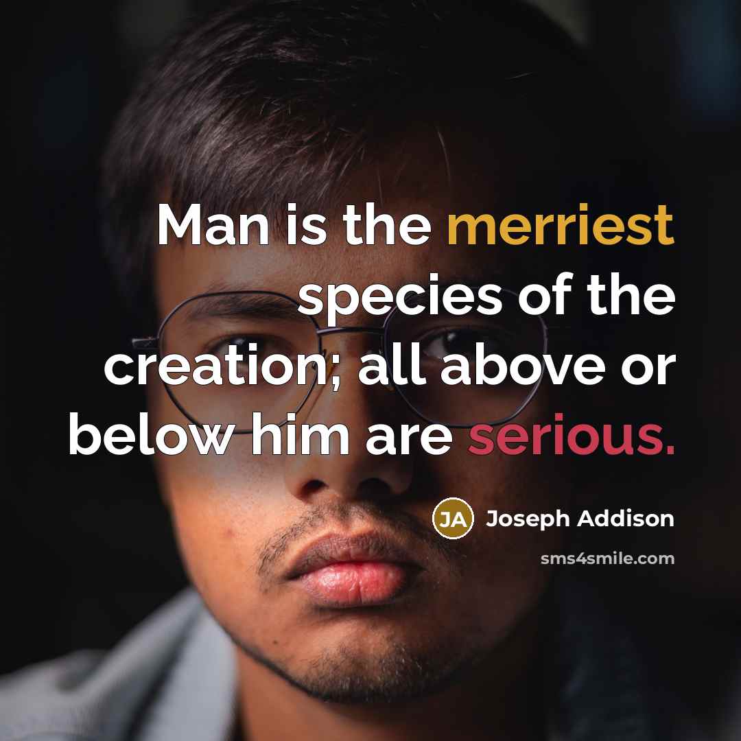 “Man is the merriest species of the creation; all above…” quote by Joseph Addison