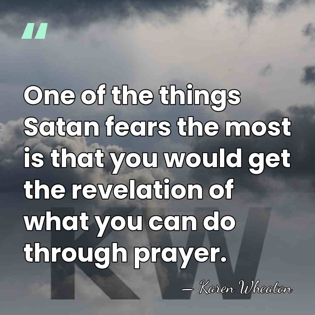 One of the things Satan fears the most is that you would&hellip; - Karen Wheaton