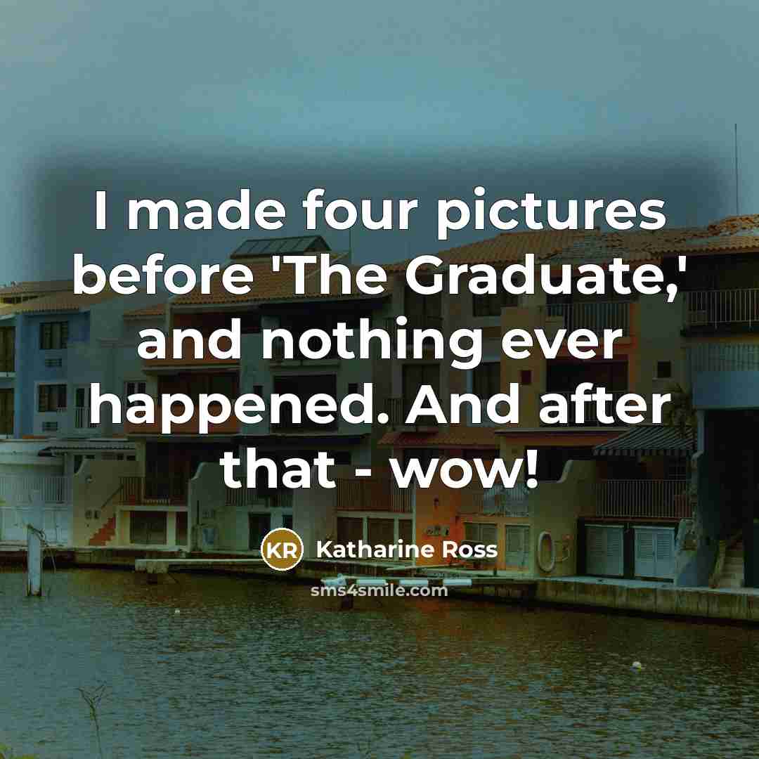 “I made four pictures before 'The Graduate,' and nothing ever…” quote by Katharine Ross