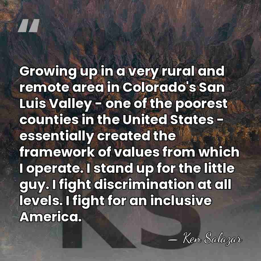 Growing up in a very rural and remote area in Colorado's San&hellip; - Ken Salazar