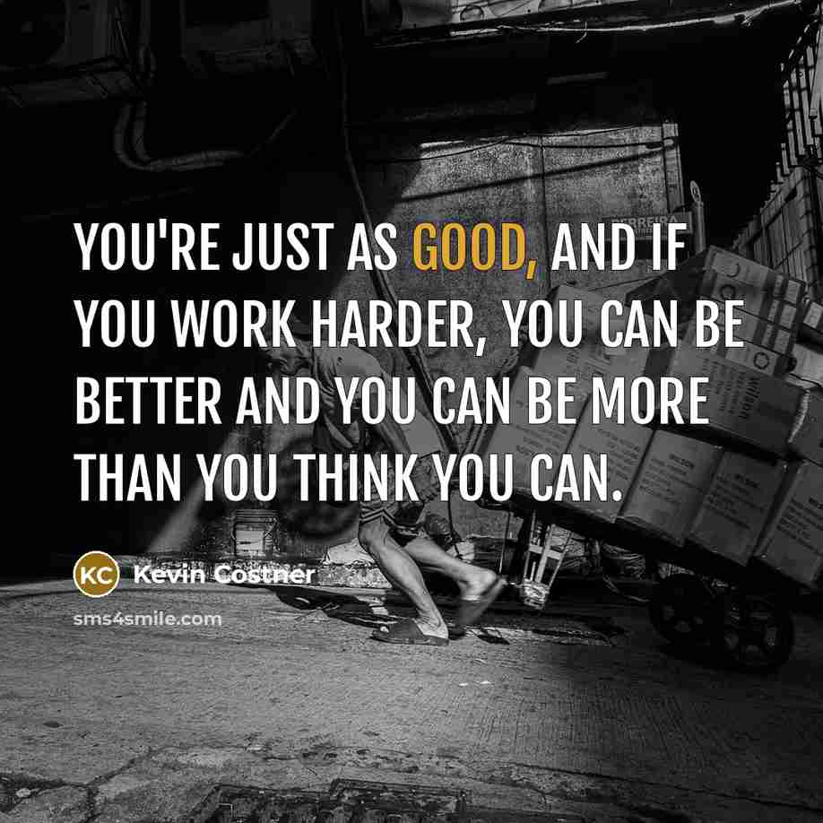 “You're just as good, and if you work harder, you…” quote by Kevin Costner